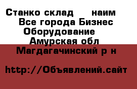 Станко склад (23 наим.)  - Все города Бизнес » Оборудование   . Амурская обл.,Магдагачинский р-н